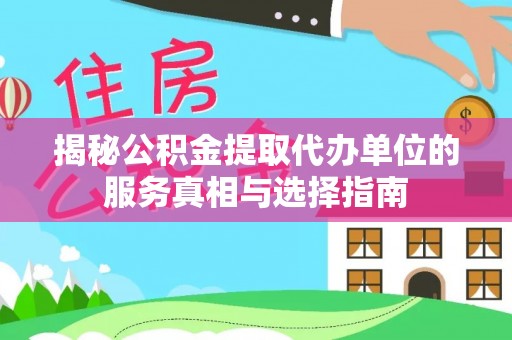 开封揭秘公积金提取代办单位的服务真相与选择指南