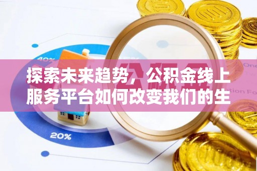 开封探索未来趋势，公积金线上服务平台如何改变我们的生活