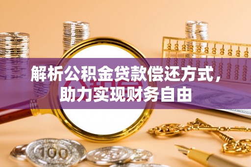 开封解析公积金贷款偿还方式，助力实现财务自由