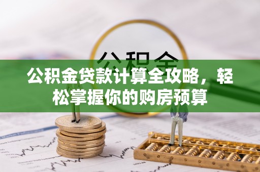 开封公积金贷款计算全攻略，轻松掌握你的购房预算