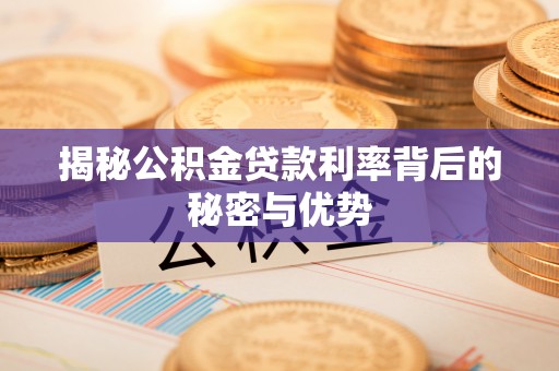 开封揭秘公积金贷款利率背后的秘密与优势