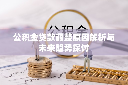 开封公积金贷款调整原因解析与未来趋势探讨