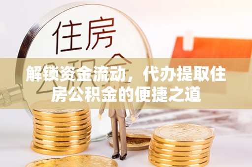 开封解锁资金流动，代办提取住房公积金的便捷之道