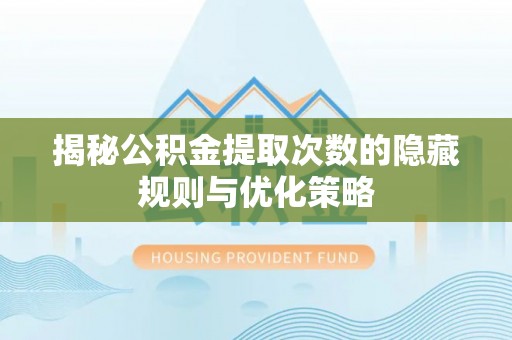 开封揭秘公积金提取次数的隐藏规则与优化策略