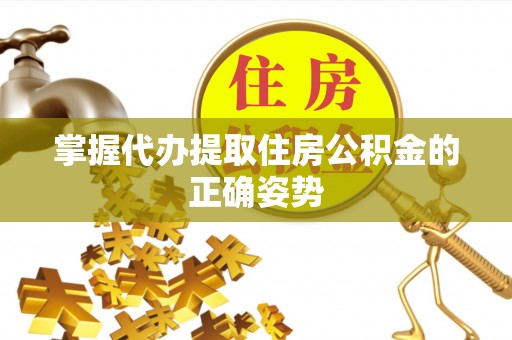 开封掌握代办提取住房公积金的正确姿势