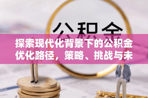 开封探索现代化背景下的公积金优化路径，策略、挑战与未来展望