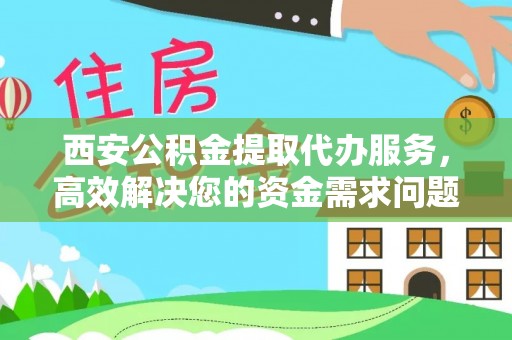 开封西安公积金提取代办服务，高效解决您的资金需求问题