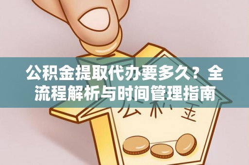 开封公积金提取代办要多久？全流程解析与时间管理指南
