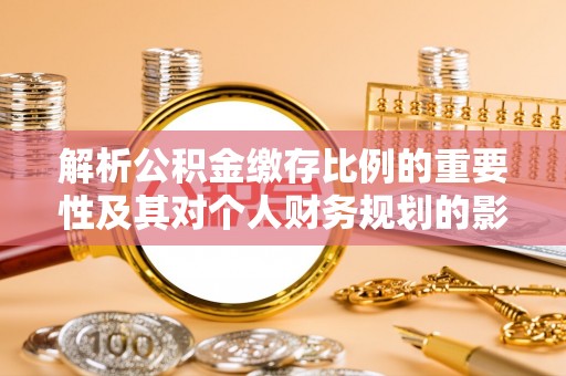 开封解析公积金缴存比例的重要性及其对个人财务规划的影响