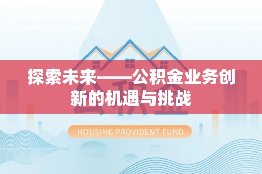 开封探索未来——公积金业务创新的机遇与挑战