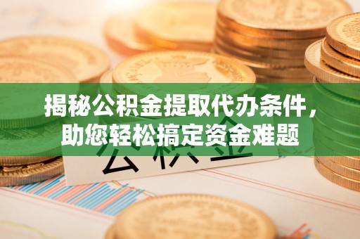 开封揭秘公积金提取代办条件，助您轻松搞定资金难题