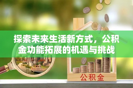 开封探索未来生活新方式，公积金功能拓展的机遇与挑战