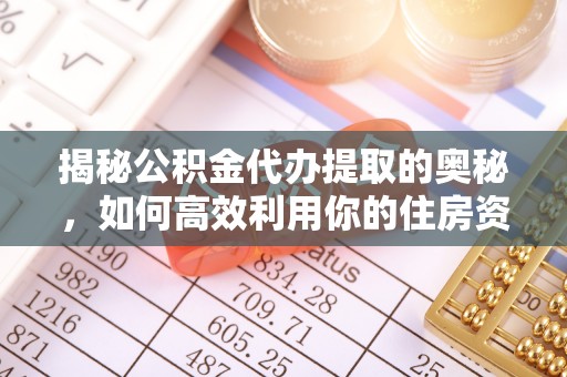 开封揭秘公积金代办提取的奥秘，如何高效利用你的住房资金