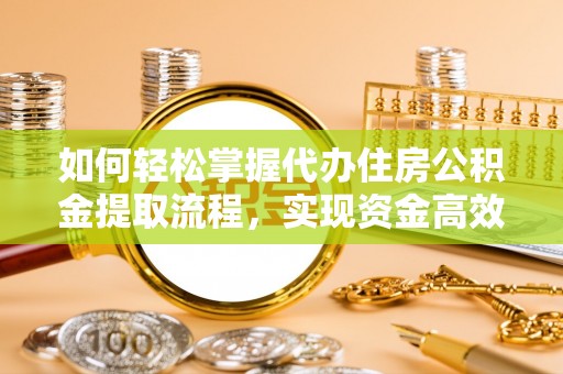 开封如何轻松掌握代办住房公积金提取流程，实现资金高效利用