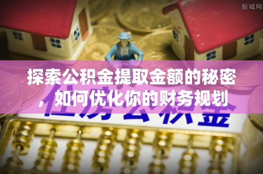 开封探索公积金提取金额的秘密，如何优化你的财务规划