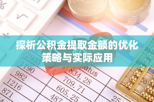 开封探析公积金提取金额的优化策略与实际应用