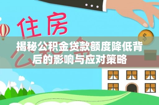 开封揭秘公积金贷款额度降低背后的影响与应对策略