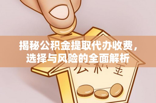 开封揭秘公积金提取代办收费，选择与风险的全面解析