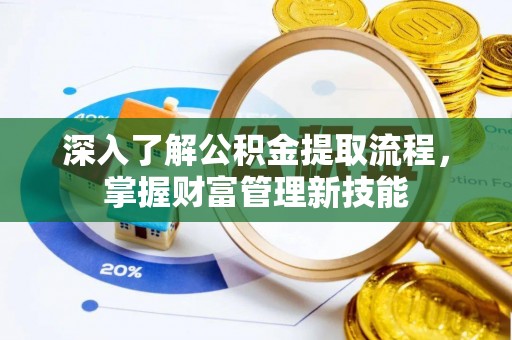 开封深入了解公积金提取流程，掌握财富管理新技能
