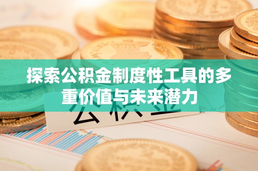 开封探索公积金制度性工具的多重价值与未来潜力