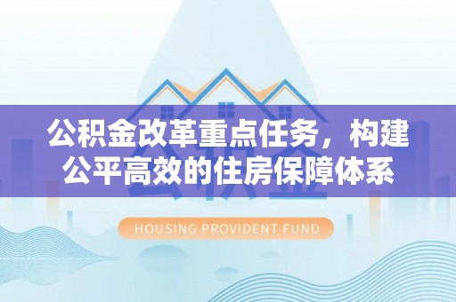 开封公积金改革重点任务，构建公平高效的住房保障体系