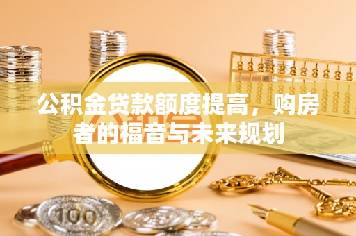 开封公积金贷款额度提高，购房者的福音与未来规划