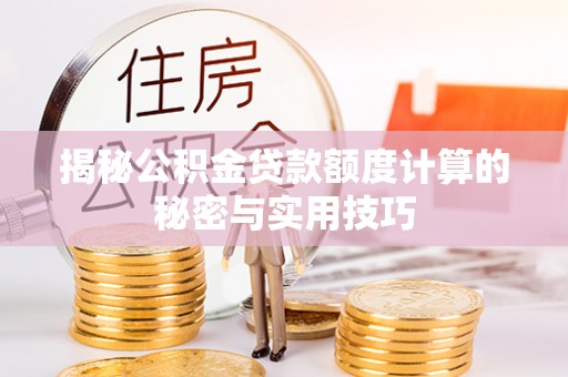 开封揭秘公积金贷款额度计算的秘密与实用技巧