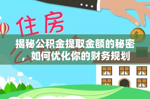 开封揭秘公积金提取金额的秘密，如何优化你的财务规划