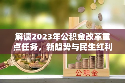 开封解读2023年公积金改革重点任务，新趋势与民生红利