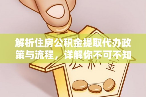 开封解析住房公积金提取代办政策与流程，详解你不可不知的关键点