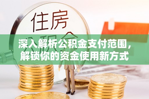 开封深入解析公积金支付范围，解锁你的资金使用新方式