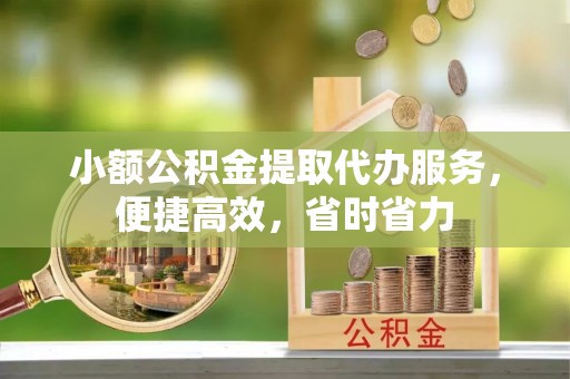 开封小额公积金提取代办服务，便捷高效，省时省力
