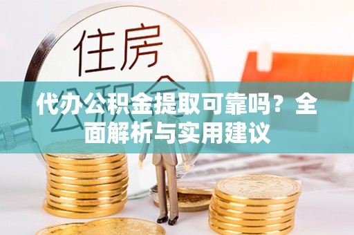 开封代办公积金提取可靠吗？全面解析与实用建议