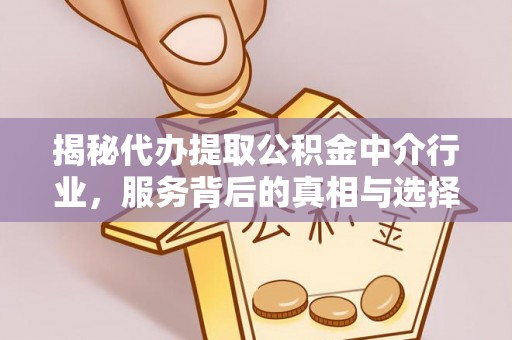 开封揭秘代办提取公积金中介行业，服务背后的真相与选择指南