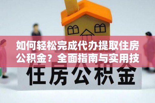 开封如何轻松完成代办提取住房公积金？全面指南与实用技巧