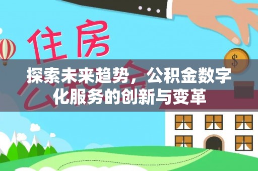 开封探索未来趋势，公积金数字化服务的创新与变革