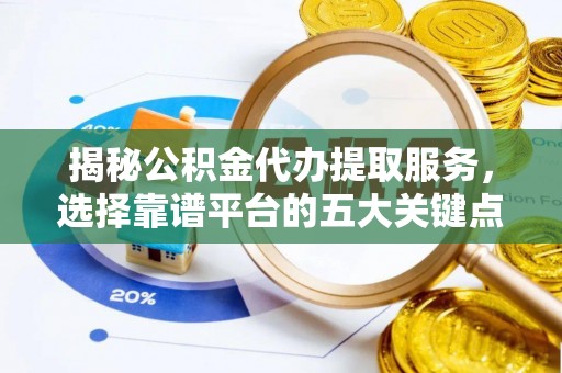 开封揭秘公积金代办提取服务，选择靠谱平台的五大关键点