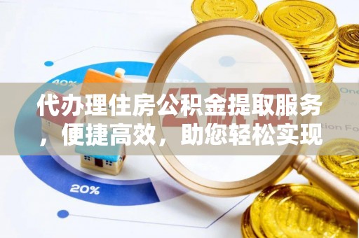 开封代办理住房公积金提取服务，便捷高效，助您轻松实现资金规划