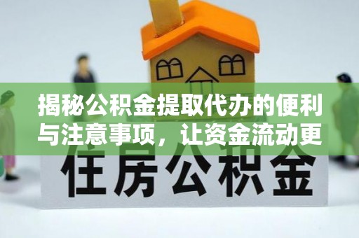 开封揭秘公积金提取代办的便利与注意事项，让资金流动更高效