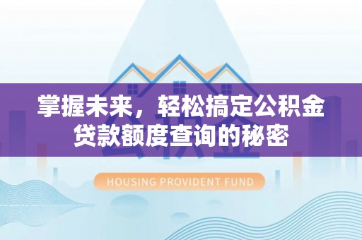 开封掌握未来，轻松搞定公积金贷款额度查询的秘密