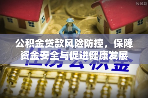 开封公积金贷款风险防控，保障资金安全与促进健康发展