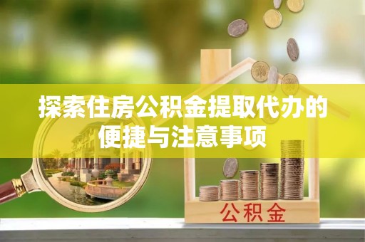 开封探索住房公积金提取代办的便捷与注意事项