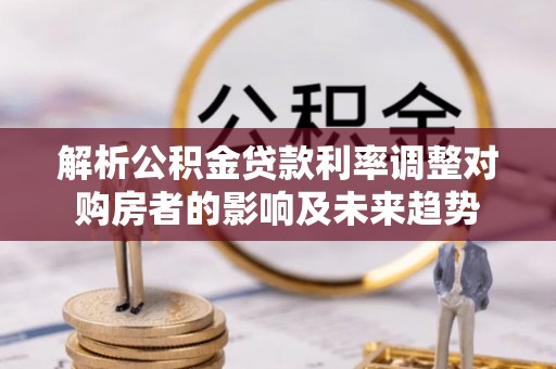 开封解析公积金贷款利率调整对购房者的影响及未来趋势