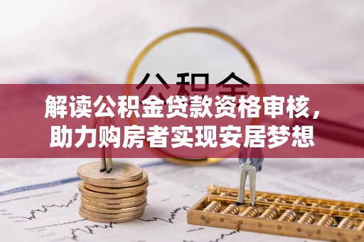 开封解读公积金贷款资格审核，助力购房者实现安居梦想
