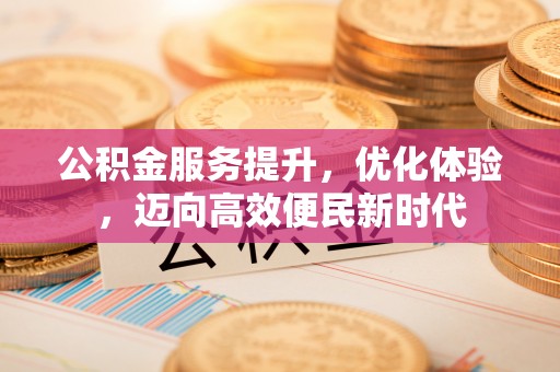 开封公积金服务提升，优化体验，迈向高效便民新时代