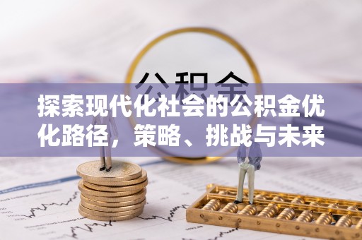 开封探索现代化社会的公积金优化路径，策略、挑战与未来展望