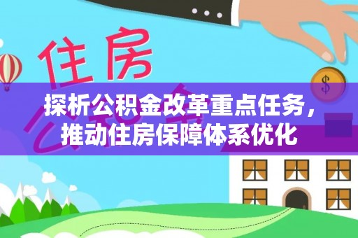 开封探析公积金改革重点任务，推动住房保障体系优化
