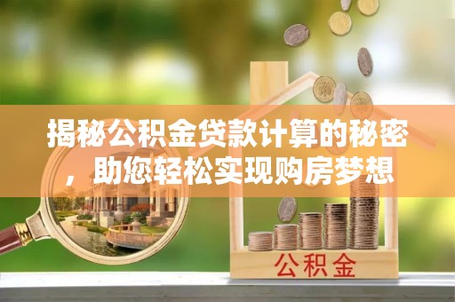 开封揭秘公积金贷款计算的秘密，助您轻松实现购房梦想