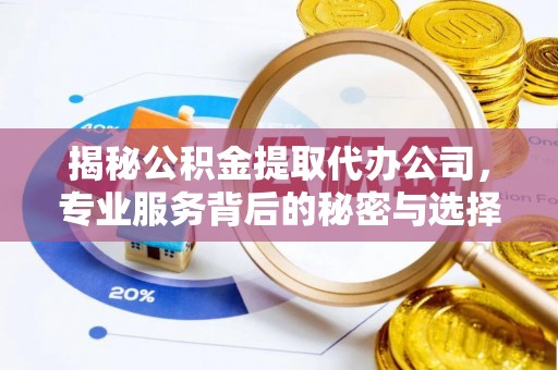 开封揭秘公积金提取代办公司，专业服务背后的秘密与选择指南