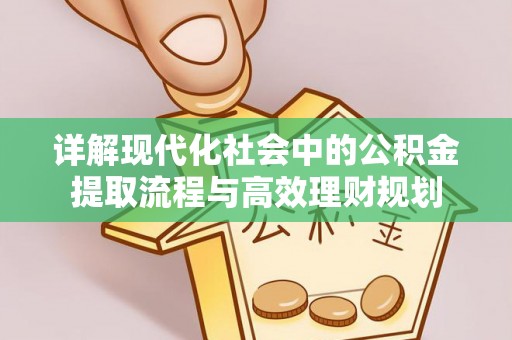 开封详解现代化社会中的公积金提取流程与高效理财规划
